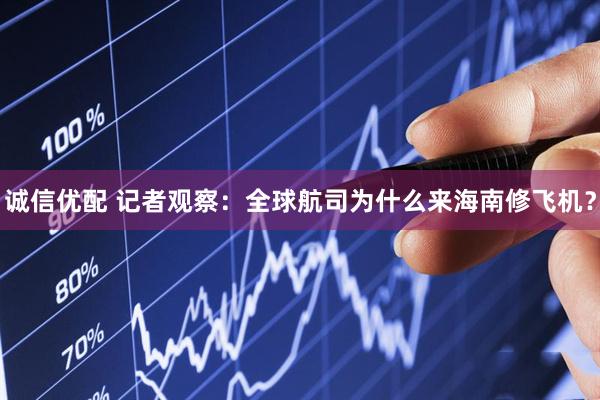 诚信优配 记者观察：全球航司为什么来海南修飞机？