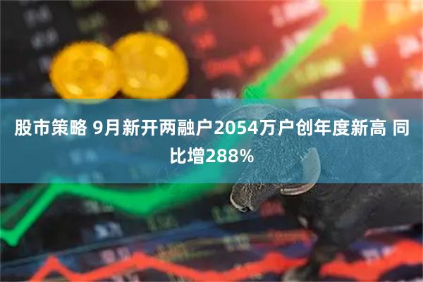 股市策略 9月新开两融户2054万户创年度新高 同比增288%