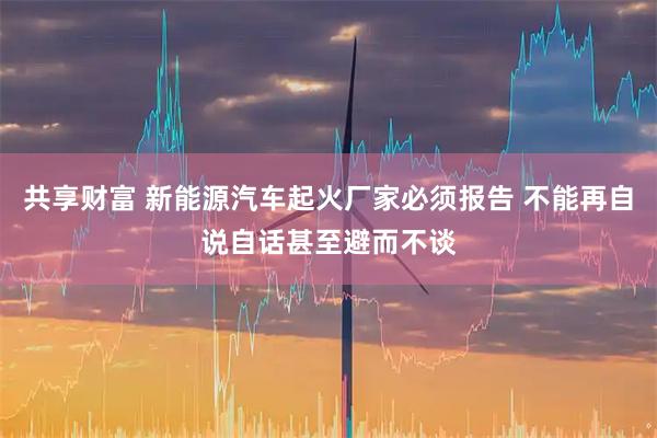 共享财富 新能源汽车起火厂家必须报告 不能再自说自话甚至避而不谈