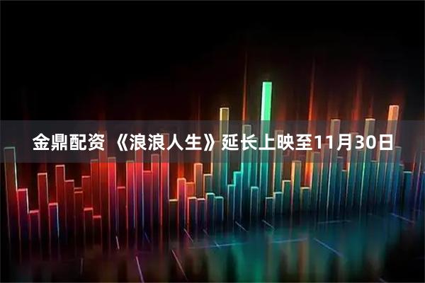 金鼎配资 《浪浪人生》延长上映至11月30日