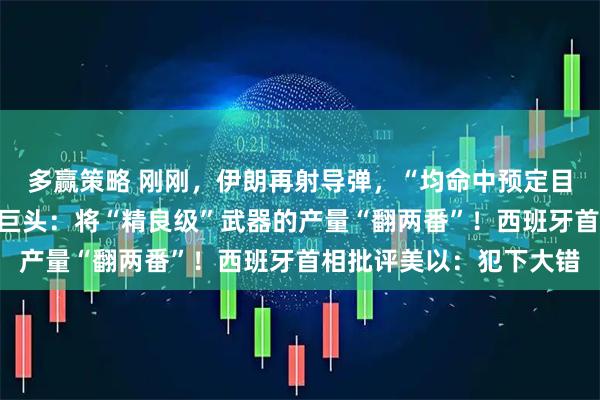 多赢策略 刚刚，伊朗再射导弹，“均命中预定目标”！特朗普急召军工巨头：将“精良级”武器的产量“翻两番”！西班牙首相批评美以：犯下大错