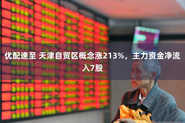 优配速至 天津自贸区概念涨213%，主力资金净流入7股