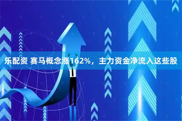 乐配资 赛马概念涨162%，主力资金净流入这些股