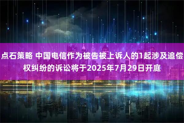 点石策略 中国电信作为被告被上诉人的1起涉及追偿权纠纷的诉讼将于2025年7月29日开庭