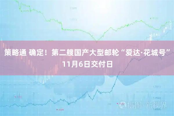 策略通 确定！第二艘国产大型邮轮“爱达·花城号”11月6日交付日