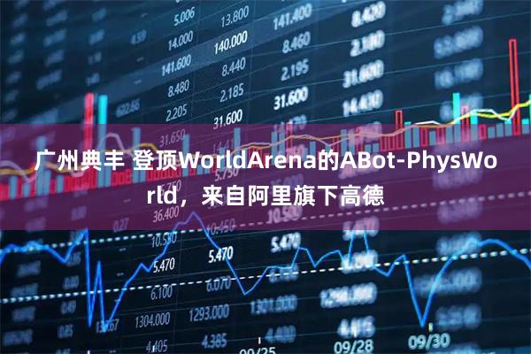 广州典丰 登顶WorldArena的ABot-PhysWorld，来自阿里旗下高德