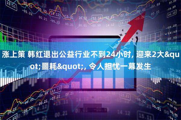 涨上策 韩红退出公益行业不到24小时, 迎来2大"噩耗", 令人担忧一幕发生