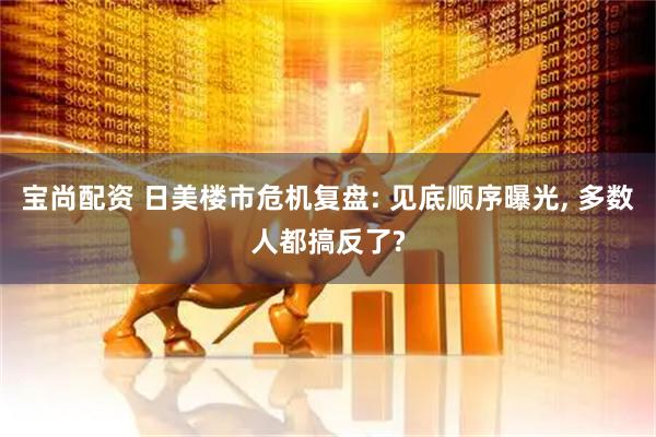 宝尚配资 日美楼市危机复盘: 见底顺序曝光, 多数人都搞反了?