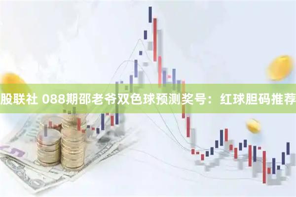 股联社 088期邵老爷双色球预测奖号：红球胆码推荐