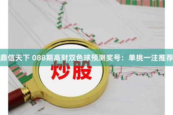 鼎信天下 088期高财双色球预测奖号：单挑一注推荐