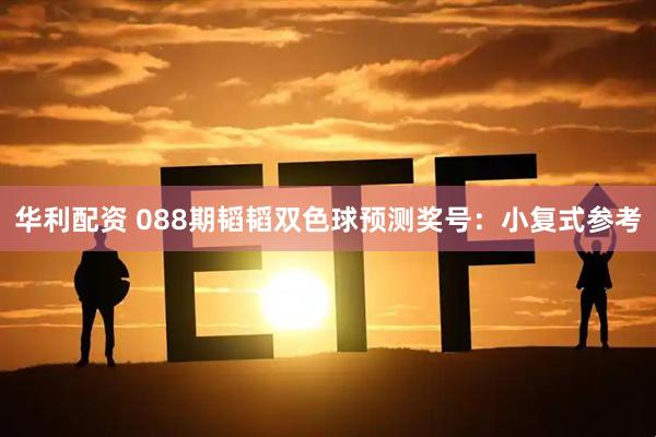 华利配资 088期韬韬双色球预测奖号：小复式参考