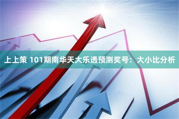 上上策 101期南华天大乐透预测奖号：大小比分析