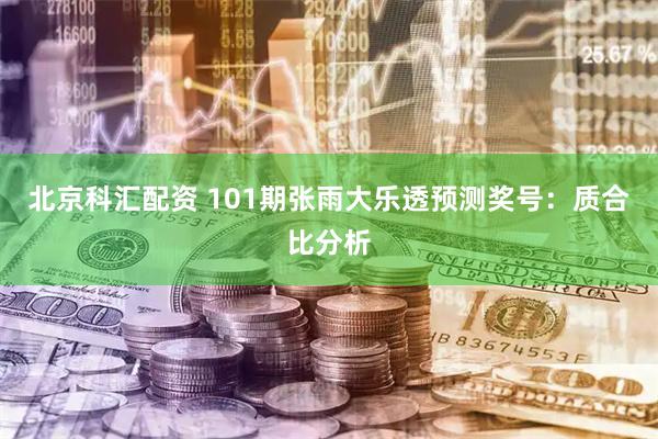 北京科汇配资 101期张雨大乐透预测奖号：质合比分析