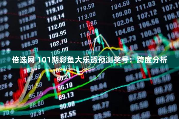 倍选网 101期彩鱼大乐透预测奖号：跨度分析
